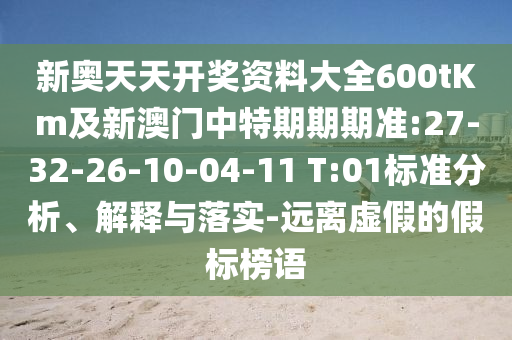 新奧天天開(kāi)獎(jiǎng)資料大全600tKm及新澳門(mén)中特期期期準(zhǔn):27-32-26-10-04-11 T:01標(biāo)準(zhǔn)分析、解釋與落實(shí)-遠(yuǎn)離虛假的假標(biāo)榜語(yǔ)